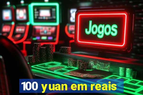 100 yuan em reais